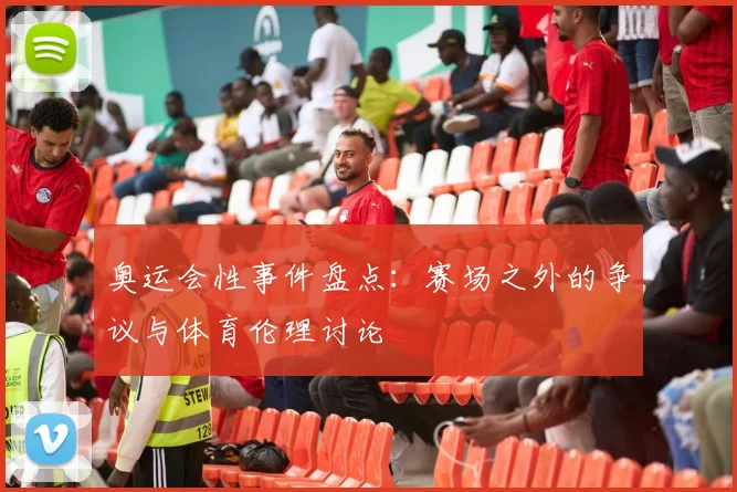 奥运会性事件盘点:赛场之外的争议与体育伦理讨论