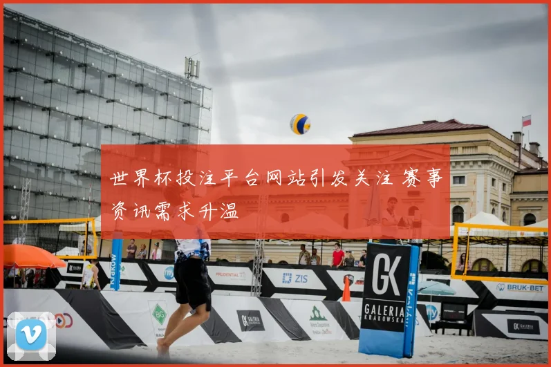 世界杯投注平台网站引发关注 赛事资讯需求升温