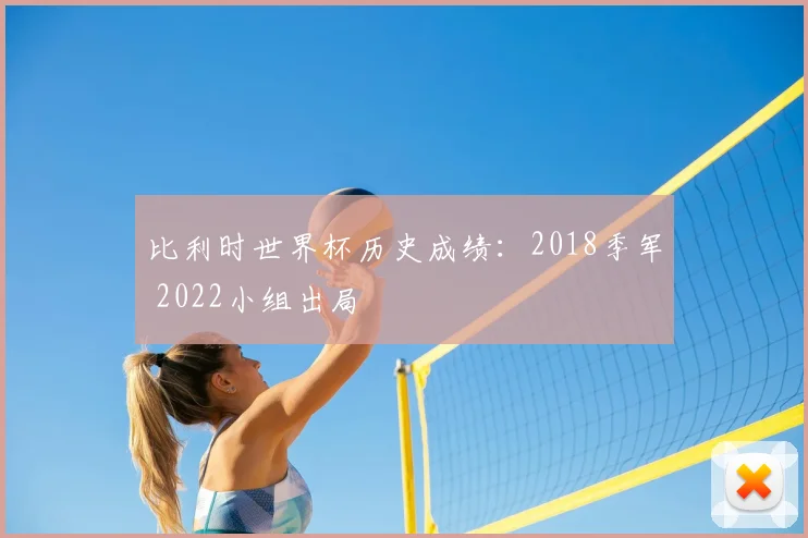 比利时世界杯历史成绩:2018季军 2022小组出局