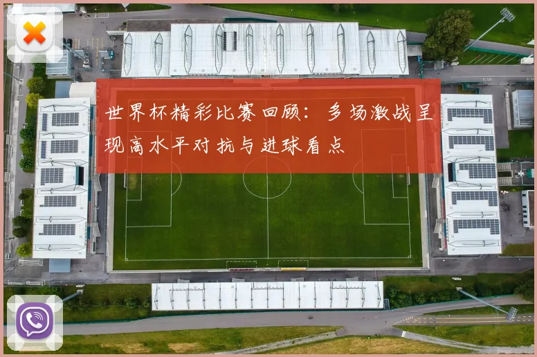 世界杯精彩比赛回顾：多场激战呈现高水平对抗与进球看点