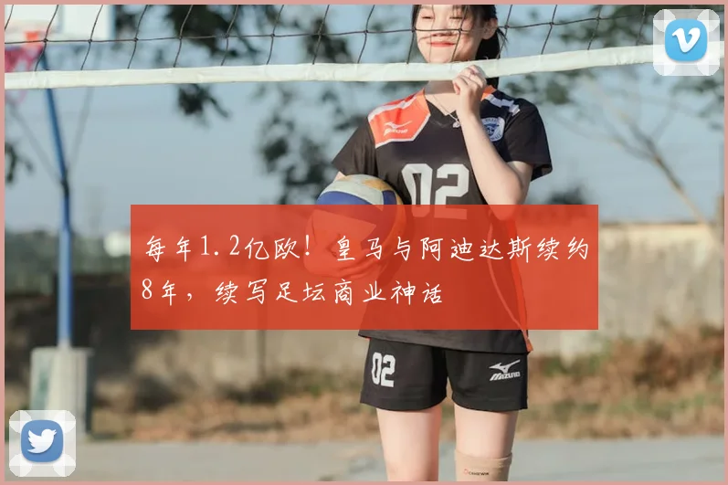 每年1.2亿欧!皇马与阿迪达斯续约8年,续写足坛商业神话