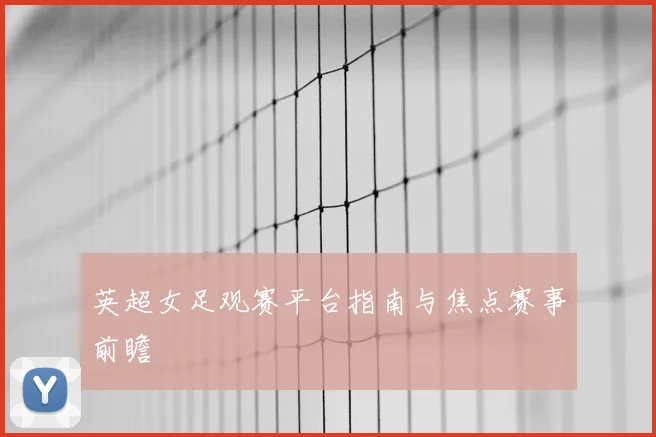 英超女足观赛平台指南与焦点赛事前瞻