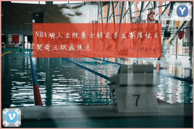 NBA湖人击败勇士锁定季后赛席位东契奇三双成焦点