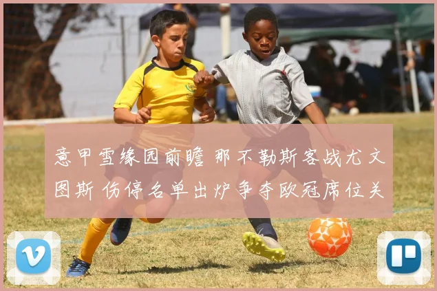 意甲雪缘园前瞻 那不勒斯客战尤文图斯 伤停名单出炉争夺欧冠席位关键一战