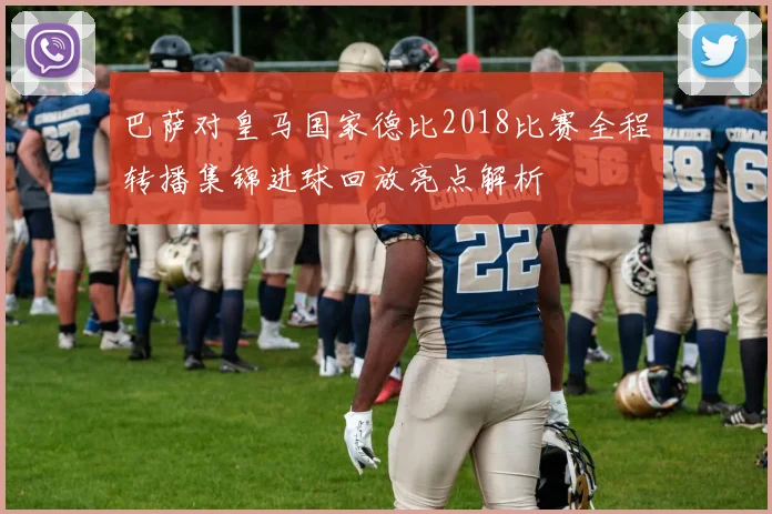 巴萨对皇马国家德比2018比赛全程转播集锦进球回放亮点解析