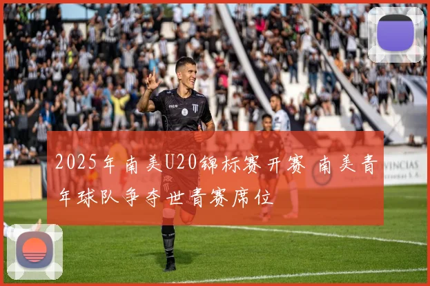 2025年南美U20锦标赛开赛 南美青年球队争夺世青赛席位
