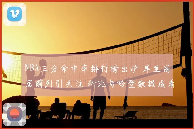 NBA三分命中率排行榜出炉 库里高居前列引关注 科比与哈登数据成看点