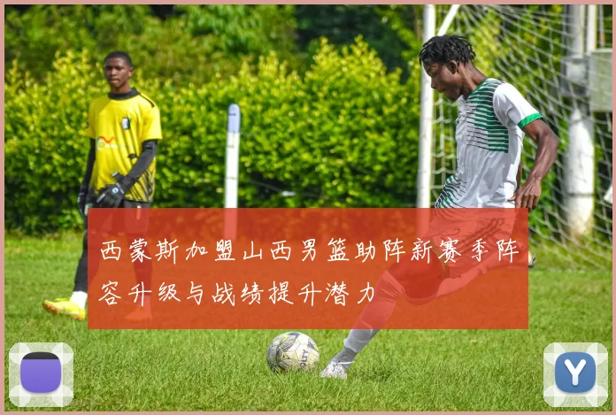 西蒙斯加盟山西男篮助阵新赛季阵容升级与战绩提升潜力