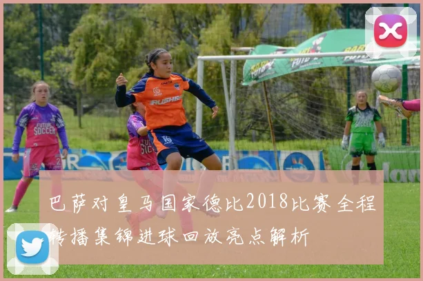 巴萨对皇马国家德比2018比赛全程转播集锦进球回放亮点解析