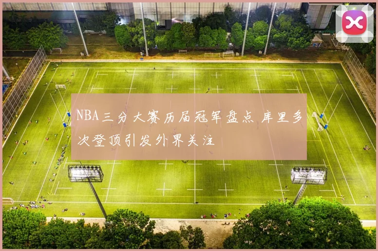 NBA三分大赛历届冠军盘点 库里多次登顶引发外界关注
