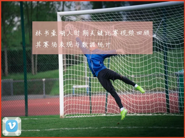 林书豪湖人时期关键比赛视频回顾其赛场表现与数据统计