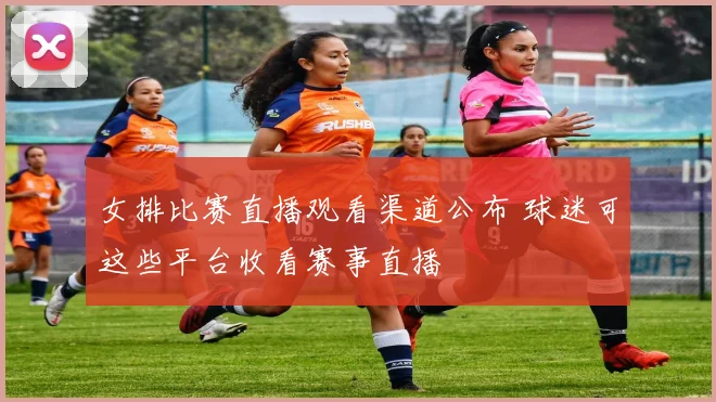 女排比赛直播观看渠道公布 球迷可这些平台收看赛事直播