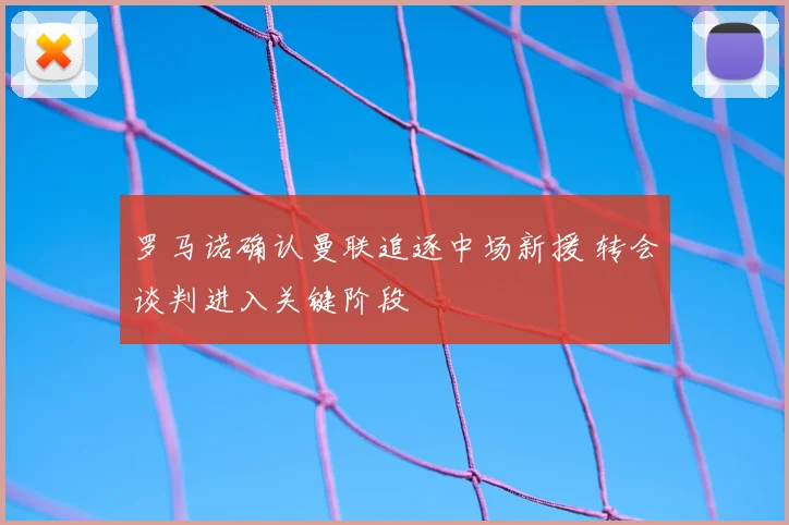 罗马诺确认曼联追逐中场新援 转会谈判进入关键阶段