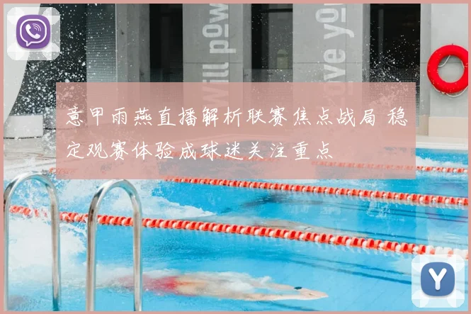 意甲雨燕直播解析联赛焦点战局 稳定观赛体验成球迷关注重点