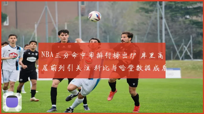 NBA三分命中率排行榜出炉 库里高居前列引关注 科比与哈登数据成看点