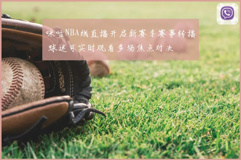 咪咕NBA线直播开启新赛季赛事转播 球迷可实时观看多场焦点对决