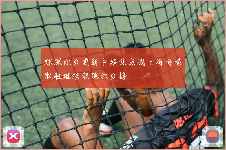 球探比分更新中超焦点战上海海港取胜继续领跑积分榜