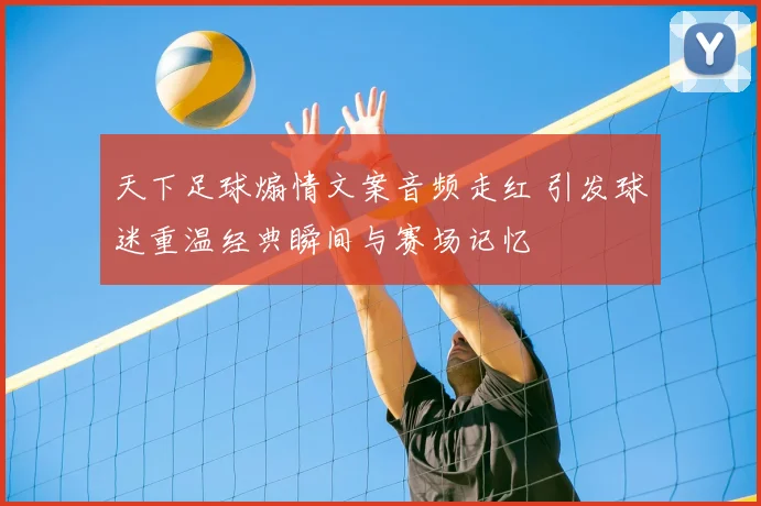 天下足球煽情文案音频走红 引发球迷重温经典瞬间与赛场记忆