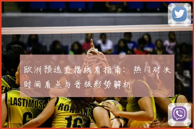 欧洲预选直播线看指南：热门对决时间看点与晋级形势解析