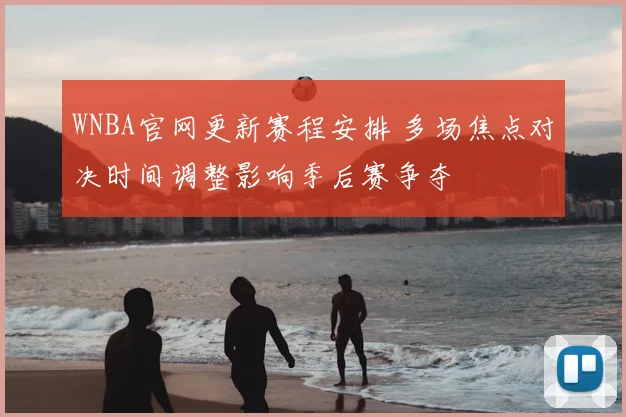 WNBA官网更新赛程安排 多场焦点对决时间调整影响季后赛争夺