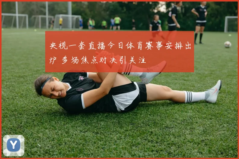 央视一套直播今日体育赛事安排出炉 多场焦点对决引关注