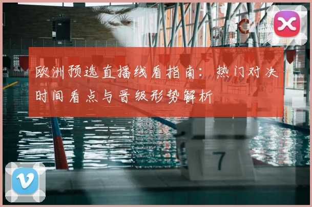 欧洲预选直播线看指南：热门对决时间看点与晋级形势解析