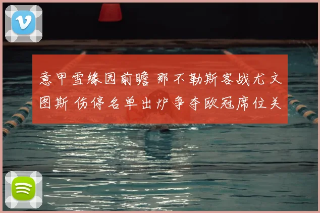意甲雪缘园前瞻 那不勒斯客战尤文图斯 伤停名单出炉争夺欧冠席位关键一战